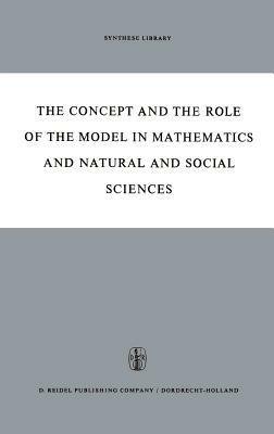 The Concept and the Role of the Model in Mathematics and Natural and Social Sciences: Proceedings of the Colloquium sponsored by the Division of Philosophy of Sciences of the International Union of History and Philosophy of Sciences organized at Utrecht, January 1960 - cover