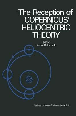 The Reception of Copernicus’ Heliocentric Theory: Proceedings of a Symposium Organized by the Nicolas Copernicus Committee of the International Union of the History and Philosophy of Science Torun, Poland 1973 - cover