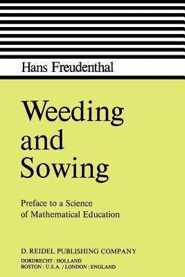 Weeding and Sowing: Preface to a Science of Mathematical Education - Hans Freudenthal - cover