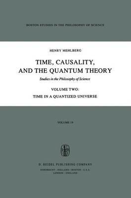 Time, Causality, and the Quantum Theory: Studies in the Philosophy of Science Volume Two Time in a Quantized Universe - S. Mehlberg - cover