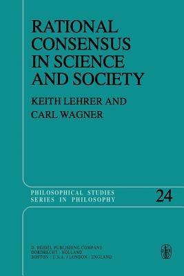 Rational Consensus in Science and Society: A Philosophical and Mathematical Study - Keith Lehrer,C. Wagner - cover