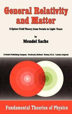 General Relativity and Matter: A Spinor Field Theory from Fermis to Light-Years - M. Sachs - cover