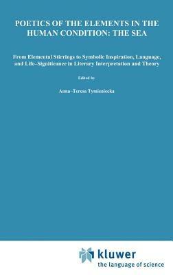 Poetics of the Elements in the Human Condition: The Sea: From Elemental Stirrings to Symbolic Inspiration, Language, and Life-Significance in Literary Interpretation and Theory - cover