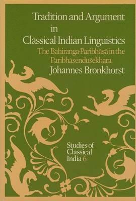 Tradition and Argument in Classical Indian Linguistics: The Bahira?ga-Paribha?a in the Paribha?endusekhara - Johannes Bronkhorst - cover