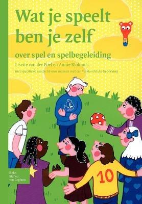 Wat Je Speelt Ben Je Zelf: Over Spel En Spelbegeleiding Met Specifieke Aandacht Voor Mensen Met Een Verstandelijke Beperking - L Van Der Poel,A Blokhuis - cover