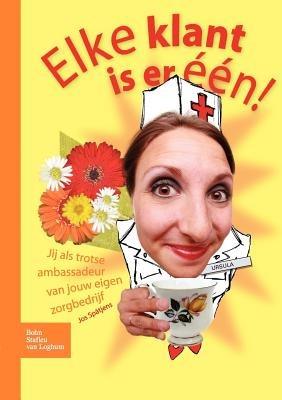 Elke Klant Is Er Een: Jij ALS Trotse Ambassadeur Van Jouw Eigen Zorgbedrijf - J Spätjens - cover