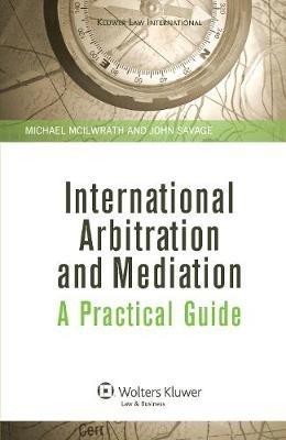 International Arbitration and Mediation: A Practical Guide: A Practical Guide - Michael McIlwrath,John Savage - cover