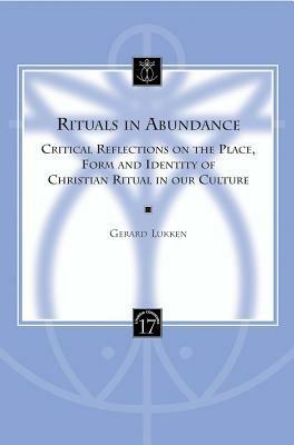 Rituals in Abundance: Critical Reflections on the Place, Form and Identity of Christian Ritual in Our Culture - Gerard Lukken - cover