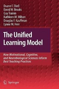 The Unified Learning Model: How Motivational, Cognitive, and Neurobiological Sciences Inform Best Teaching Practices - Duane F. Shell,David W. Brooks,Guy Trainin - cover