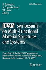 IUTAM Symposium on Multi-Functional Material Structures and Systems: Proceedings of the the IUTAM Symposium on Multi-Functional Material Structures and Systems, Bangalore, India, December 10-12, 2008
