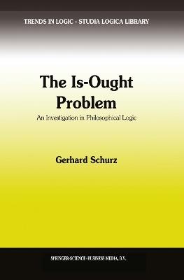 The Is-Ought Problem: An Investigation in Philosophical Logic - G. Schurz - cover