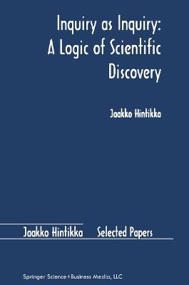 Inquiry as Inquiry: A Logic of Scientific Discovery - Jaakko Hintikka - cover