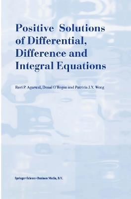 Positive Solutions of Differential, Difference and Integral Equations - R.P. Agarwal,Donal O'Regan,Patricia J.Y. Wong - cover