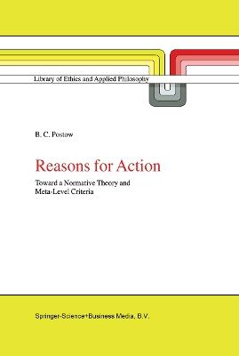 Reasons for Action: Toward a Normative Theory and Meta-Level Criteria - B.C. Postow - cover