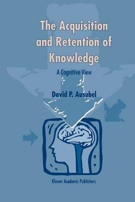 The Acquisition and Retention of Knowledge: A Cognitive View - D.P. Ausubel - cover