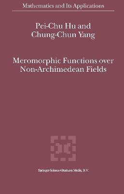 Meromorphic Functions over Non-Archimedean Fields - Pei-Chu Hu,Chung-Chun Yang - cover