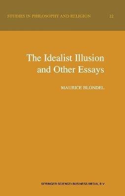 The Idealist Illusion and Other Essays: Translation and Introduction by Fiachra Long, Annotations by Fiachra Long and Claude Troisfontaines - Maurice Blondel - cover