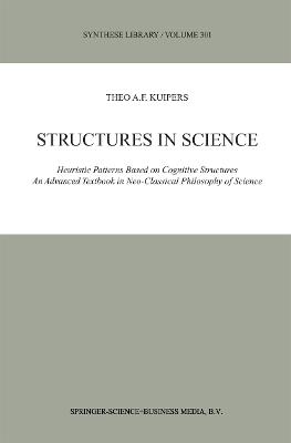 Structures in Science: Heuristic Patterns Based on Cognitive Structures An Advanced Textbook in Neo-Classical Philosophy of Science - Theo A.F. Kuipers - cover