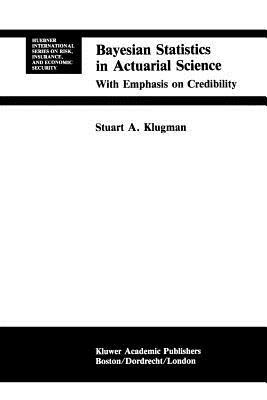 Bayesian Statistics in Actuarial Science: with Emphasis on Credibility - Stuart A. Klugman - cover