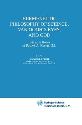 Hermeneutic Philosophy of Science, Van Gogh’s Eyes, and God: Essays in Honor of Patrick A. Heelan, S.J. - cover