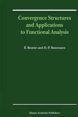 Convergence Structures and Applications to Functional Analysis - R. Beattie,Heinz-Peter Butzmann - cover