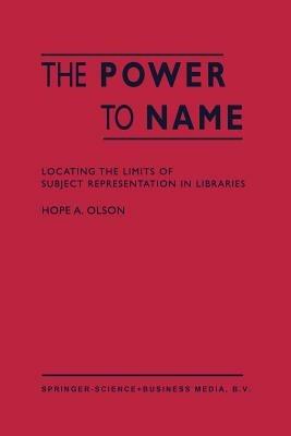 The Power to Name: Locating the Limits of Subject Representation in Libraries - H.A. Olson - cover