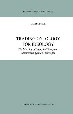 Trading Ontology for Ideology: The Interplay of Logic, Set Theory and Semantics in Quine’s Philosophy - L. Decock - cover