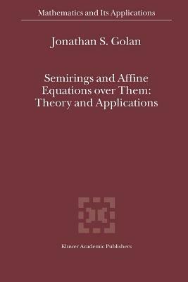 Semirings and Affine Equations over Them: Theory and Applications - Jonathan S. Golan - cover