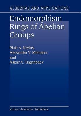 Endomorphism Rings of Abelian Groups - P.A. Krylov,Alexander V. Mikhalev,A.A. Tuganbaev - cover