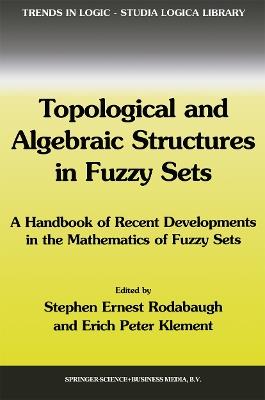 Topological and Algebraic Structures in Fuzzy Sets: A Handbook of Recent Developments in the Mathematics of Fuzzy Sets - cover