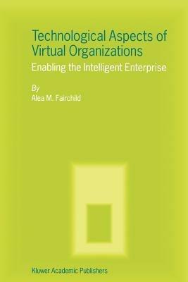 Technological Aspects of Virtual Organizations: Enabling the Intelligent Enterprise - Alea M. Fairchild - cover