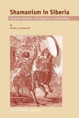 Shamanism in Siberia: Russian Records of Indigenous Spirituality - A.A. Znamenski - cover