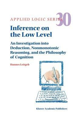 Inference on the Low Level: An Investigation into Deduction, Nonmonotonic Reasoning, and the Philosophy of Cognition - Hannes Leitgeb - cover