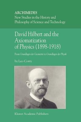 David Hilbert and the Axiomatization of Physics (1898–1918): From Grundlagen der Geometrie to Grundlagen der Physik - L. Corry - cover