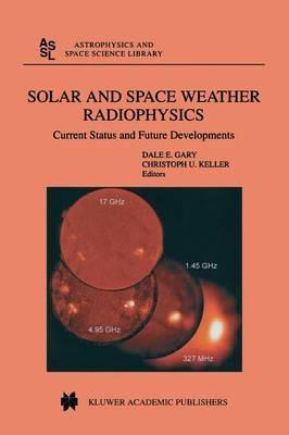 Solar and Space Weather Radiophysics: Current Status and Future Developments - cover