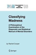 Classifying Madness: A Philosophical Examination of the Diagnostic and Statistical Manual of Mental Disorders