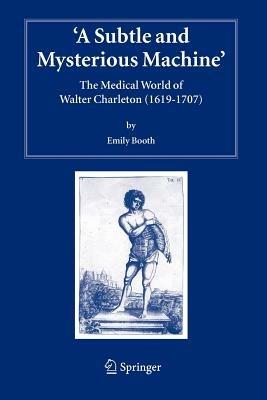 A Subtle and Mysterious Machine: The Medical World of Walter Charleton (1619-1707) - Emily Booth - cover