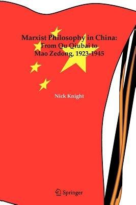 Marxist Philosophy in China : From Qu Qiubai to Mao Zedong, 1923-1945 - Nick Knight - cover