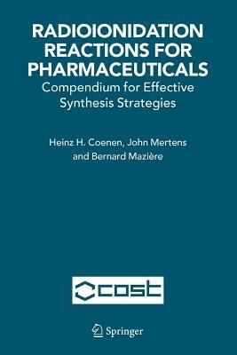 Radioionidation Reactions for Pharmaceuticals: Compendium for Effective Synthesis Strategies - H.H. Coenen,John Mertens,Bernard Mazière - cover