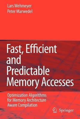 Fast, Efficient and Predictable Memory Accesses: Optimization Algorithms for Memory Architecture Aware Compilation - Lars Wehmeyer,Peter Marwedel - cover