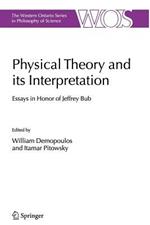Physical Theory and its Interpretation: Essays in Honor of Jeffrey Bub
