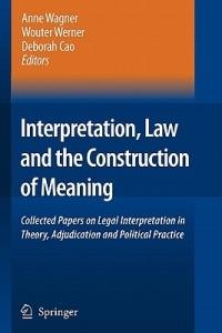 Interpretation, Law and the Construction of Meaning: Collected Papers on Legal Interpretation in Theory, Adjudication and Political Practice - cover