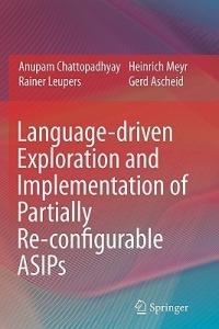 Language-driven Exploration and Implementation of Partially Re-configurable ASIPs - Anupam Chattopadhyay,Rainer Leupers,Heinrich Meyr - cover
