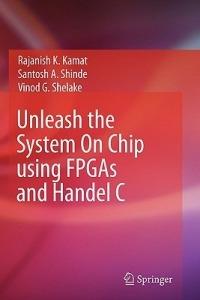 Unleash the System On Chip using FPGAs and Handel C - Rajanish K. Kamat,Santosh A. Shinde,Vinod G Shelake - cover