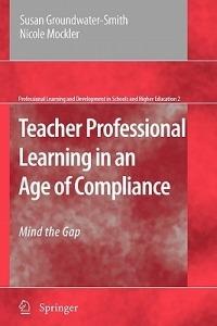 Teacher Professional Learning in an Age of Compliance: Mind the Gap - Susan Groundwater-Smith,Nicole Mockler - cover