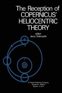 The Reception of Copernicus’ Heliocentric Theory: Proceedings of a Symposium Organized by the Nicolas Copernicus Committee of the International Union of the History and Philosophy of Science Torun, Poland 1973 - cover