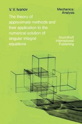 The Theory of Approximate Methods and Their Applications to the Numerical Solution of Singular Integral Equations - A.A. Ivanov - cover