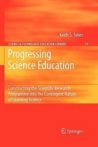 Progressing Science Education: Constructing the Scientific Research Programme into the Contingent Nature of Learning Science - Keith S. Taber - cover
