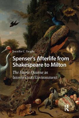 Spenser’s Afterlife from Shakespeare to Milton: The Faerie Queene as Intertextual Environment - Jennifer C. Vaught - cover