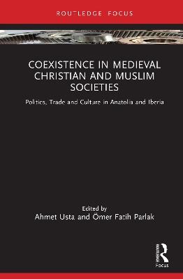 Coexistence in Medieval Christian and Muslim Societies: Politics, Trade and Culture in Anatolia and Iberia - cover